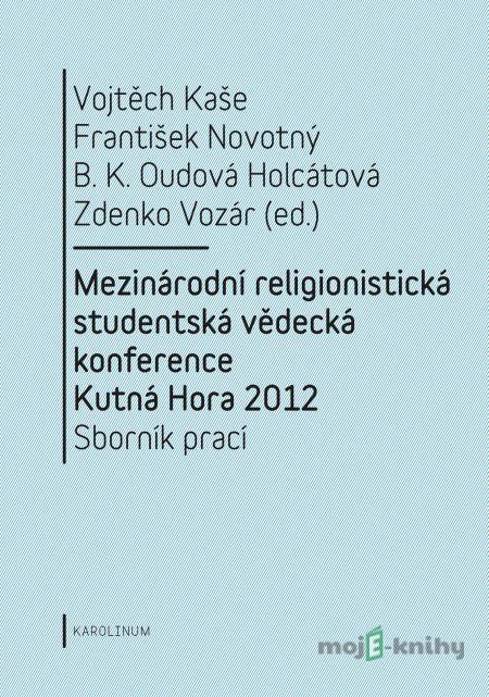 Mezinárodní religionistická studentská vědecká konference Kutná Hora 2012 - Vojtěch Kaše, František Novotný, Barbara Kateřina Oudová Holcátová, Zdenko Vozár Mezinárodní religionistická studentská vědecká konference Kutná Hora 2012 - Vojtěch Kaše, František Novotný, Barbara Kateřina Oudová Holcátová, Zdenko Vozár