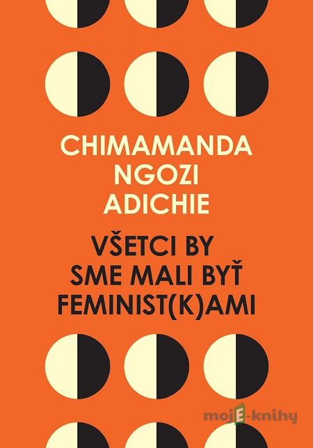 Všetci by sme mali byť feminist(k)ami - Chimamanda Ngozi Adichie Všetci by sme mali byť feminist(k)ami - Chimamanda Ngozi Adichie
