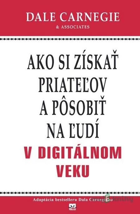Ako si získať priateľov a pôsobiť na ľudí v digitálnom veku - Dale Carnegie & Associates Ako si získať priateľov a pôsobiť na ľudí v digitálnom veku - Dale Carnegie & Associates