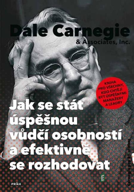 Jak se stát úspěšnou vůdčí osobností a efektivně se rozhodovat - Dale Carnegie Jak se stát úspěšnou vůdčí osobností a efektivně se rozhodovat - Dale Carnegie