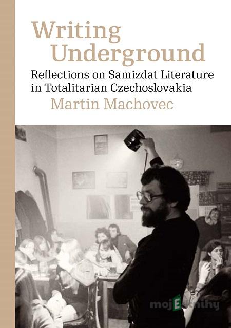 Writing Underground Reflections on Samizdat Literature in Totalitarian Czechoslovakia - Martin Machovec Writing Underground Reflections on Samizdat Literature in Totalitarian Czechoslovakia - Martin Machovec