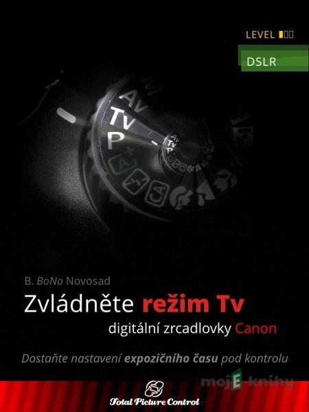 Zvládněte režim Tv digitální zrcadlovky Canon - B. BoNo Novosad Zvládněte režim Tv digitální zrcadlovky Canon - B. BoNo Novosad