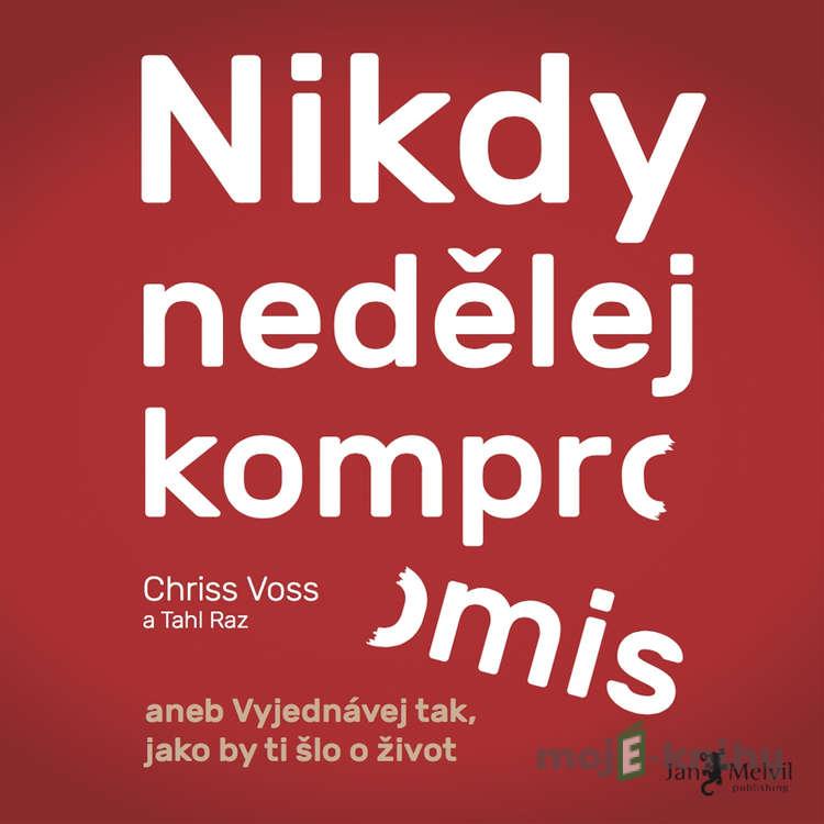 Nikdy nedělej kompromis - Chris Voss Nikdy nedělej kompromis - Chris Voss