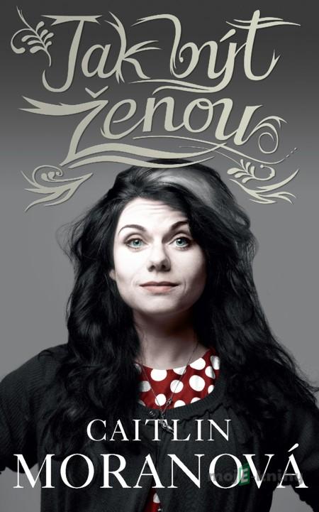 Jak být ženou - Caitlin Moranová Jak být ženou - Caitlin Moranová