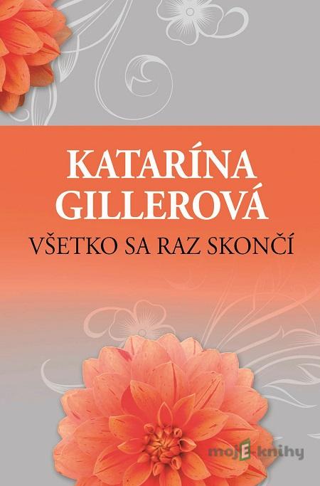 Všetko sa raz skončí - Katarína Gillerová Všetko sa raz skončí - Katarína Gillerová