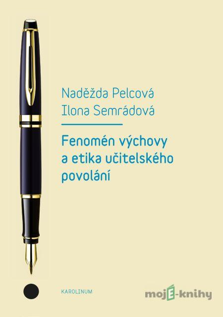 Fenomén výchovy a etika učitelského povolání - Naděžda Pelcová, Ilona Semrádová Fenomén výchovy a etika učitelského povolání - Naděžda Pelcová, Ilona Semrádová
