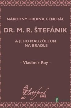Národný hrdina generál dr. M. R. Štefánik a jeho mauzóleum na Bradle - Vladimír Roy