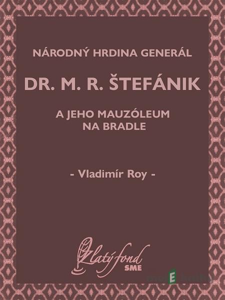 Národný hrdina generál dr. M. R. Štefánik a jeho mauzóleum na Bradle - Vladimír Roy Národný hrdina generál dr. M. R. Štefánik a jeho mauzóleum na Bradle - Vladimír Roy