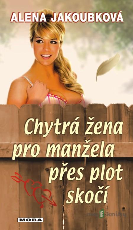 Chytrá žena pro manžela přes plot skočí - Alena Jakoubková Chytrá žena pro manžela přes plot skočí - Alena Jakoubková