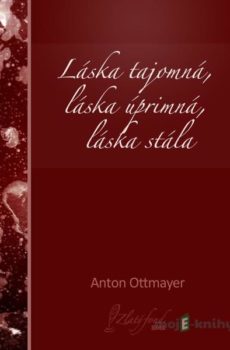 Láska tajomná, láska úprimná, láska stála - Anton Ottmayer