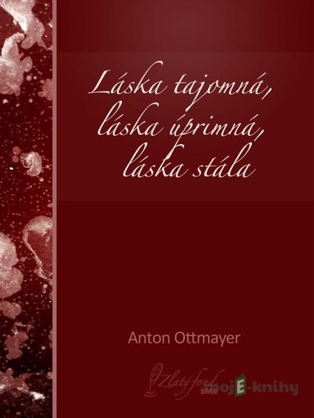 Láska tajomná, láska úprimná, láska stála - Anton Ottmayer Láska tajomná, láska úprimná, láska stála - Anton Ottmayer