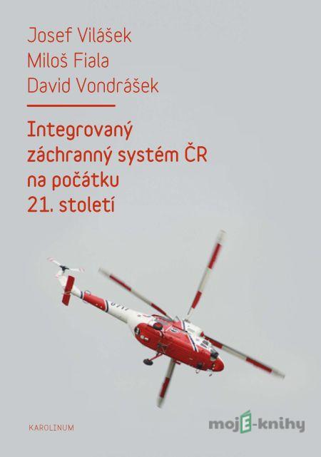 Integrovaný záchranný systém ČR na počátku 21. století - Miloš Fiala, Josef Vilášek, David Vondrášek Integrovaný záchranný systém ČR na počátku 21. století - Miloš Fiala, Josef Vilášek, David Vondrášek