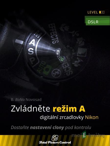 Zvládněte režim A digitální zrcadlovky Nikon - B. BoNo Novosad Zvládněte režim A digitální zrcadlovky Nikon - B. BoNo Novosad
