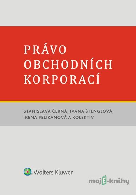 Právo obchodních korporací - Stanislava Černá, Ivana Štenglová, Irena Pelikánová a kolektiv Právo obchodních korporací - Stanislava Černá, Ivana Štenglová, Irena Pelikánová a kolektiv