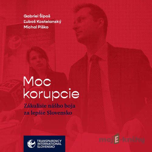 Moc korupcie - Gabriel Šípoš,Ľuboš Kostelanský,Michal Piško Moc korupcie - Gabriel Šípoš,Ľuboš Kostelanský,Michal Piško