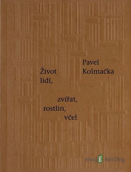 Život lidí, zvířat, rostlin, včel - Pavel Kolmačka Život lidí, zvířat, rostlin, včel - Pavel Kolmačka