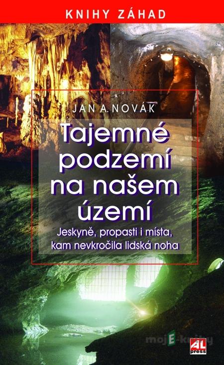 Tajemné podzemí na našem území - Jan A. Novák Tajemné podzemí na našem území - Jan A. Novák