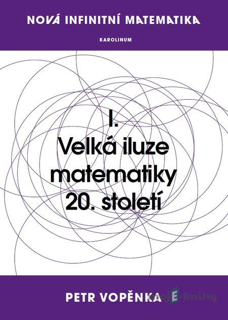 Nová infinitní matematika: I. Velká iluze matematiky 20. století - Petr Vopěnka Nová infinitní matematika: I. Velká iluze matematiky 20. století - Petr Vopěnka