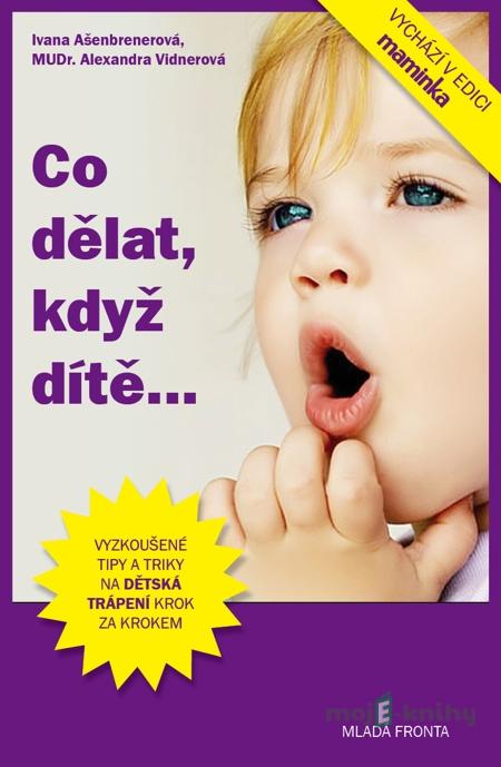 Co dělat, když dítě...? - Ivana Ašenbrenerová, MUDr. Alexandra Vindarová Co dělat, když dítě...? - Ivana Ašenbrenerová, MUDr. Alexandra Vindarová