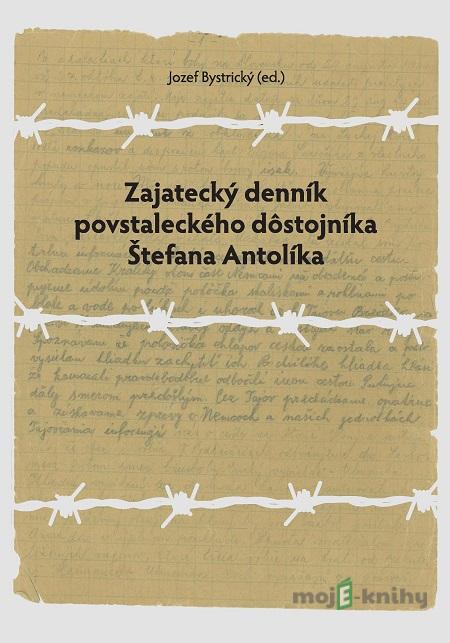 Zajatecký denník povstaleckého dôstojníka Štefana Antolíka - Jozef Bystrický (editor) Zajatecký denník povstaleckého dôstojníka Štefana Antolíka - Jozef Bystrický (editor)