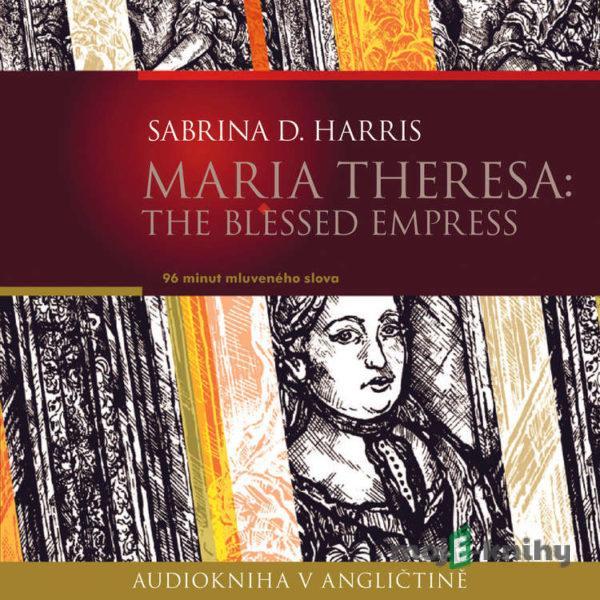 Maria Theresa: The Blessed Empress (EN) - Sabrina D.Harris