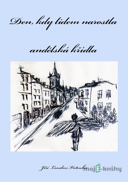 Den, kdy lidem narostla andělská křídla - Jiří London Votruba Den, kdy lidem narostla andělská křídla - Jiří London Votruba