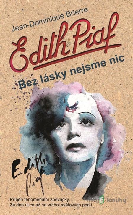 Edith Piaf - Bez lásky nejsem nic - Jean-Cominique Brierre Edith Piaf - Bez lásky nejsem nic - Jean-Cominique Brierre