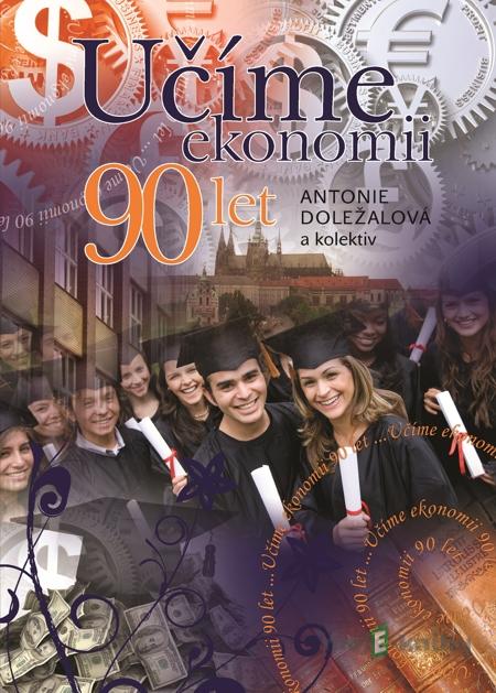 Učíme ekonomii 90 let - Antonie Doležalová a kolektiv Učíme ekonomii 90 let - Antonie Doležalová a kolektiv