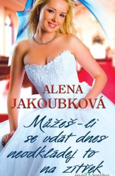 Můžeš-li se vdát dnes, neodkládej to na zítřek - Alena Jakoubková