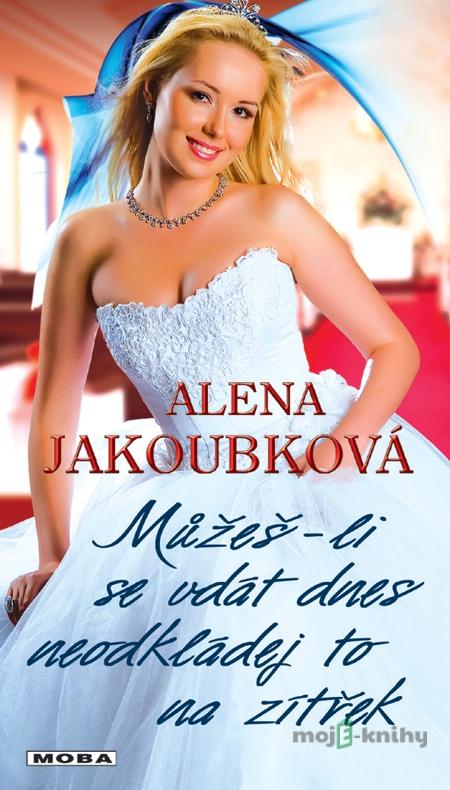 Můžeš-li se vdát dnes, neodkládej to na zítřek - Alena Jakoubková Můžeš-li se vdát dnes, neodkládej to na zítřek - Alena Jakoubková