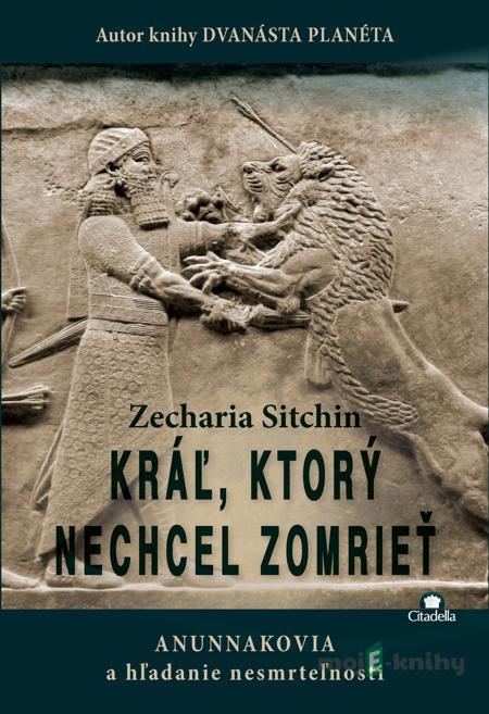Kráľ, ktorý nechcel zomrieť - Zecharia Sitchin Kráľ, ktorý nechcel zomrieť - Zecharia Sitchin