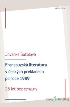 Francouzská literatura v českých překladech po roce 1989: 25 let bez cenzury - Jolanka Šotolová