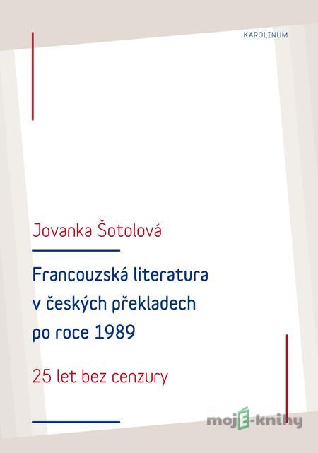 Francouzská literatura v českých překladech po roce 1989: 25 let bez cenzury - Jolanka Šotolová Francouzská literatura v českých překladech po roce 1989: 25 let bez cenzury - Jolanka Šotolová