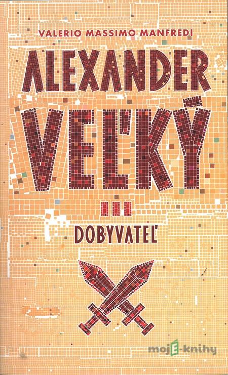 Alexander Veľký 3. - Dobyvateľ - Valerio Massimo Manfredi Alexander Veľký 3. - Dobyvateľ - Valerio Massimo Manfredi