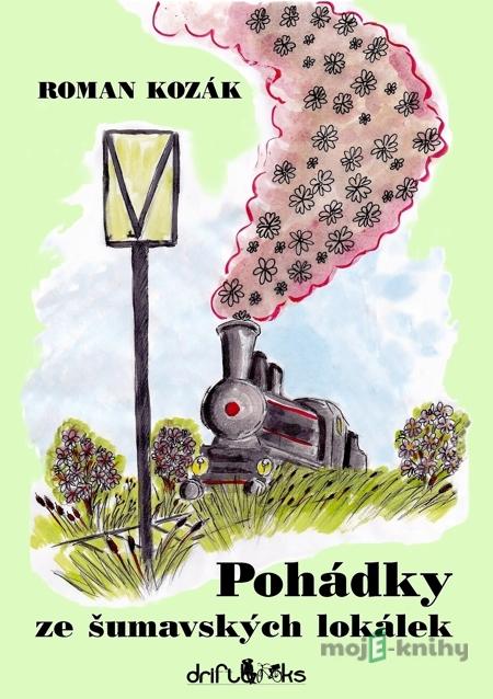 Pohádky ze šumavských lokálek - Roman Kozák Pohádky ze šumavských lokálek - Roman Kozák