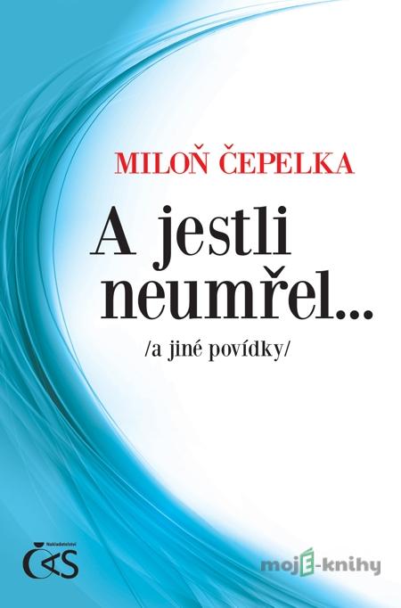 A jestli neumřel… /a jiné povídky/ - Miloň Čepelka A jestli neumřel… /a jiné povídky/ - Miloň Čepelka