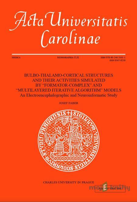 BULBO-THALAMO-CORTICAL STRUCTURES AND THEIR ACTIVITIES SIMULATED BY “FORMATOR-COMPLEX” AND “MULTILAYERED ITERATIVE ALGORITHM” MODELS - Josef Faber BULBO-THALAMO-CORTICAL STRUCTURES AND THEIR ACTIVITIES SIMULATED BY “FORMATOR-COMPLEX” AND “MULTILAYERED ITERATIVE ALGORITHM” MODELS - Josef Faber