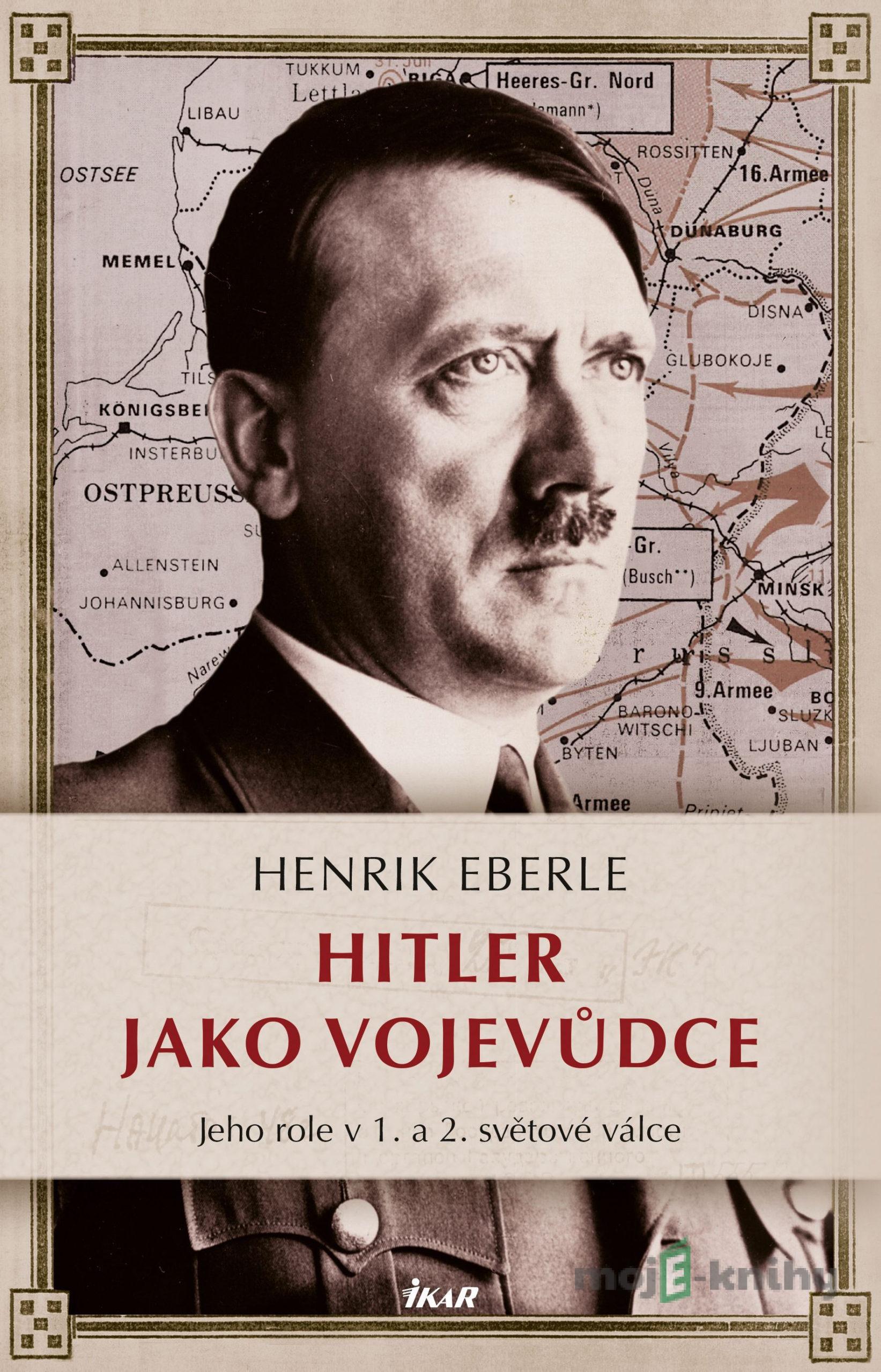 Hitler jako vojevůdce - Henrik Eberle Hitler jako vojevůdce - Henrik Eberle