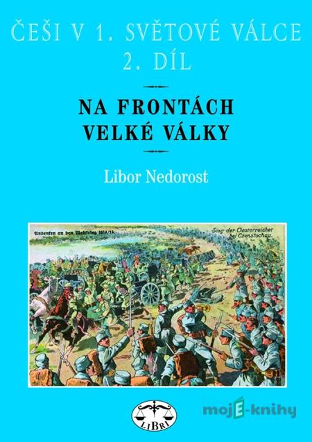 Češi v 1. světové válce. 2. díl. Na frontách Velké války - Libor Nedorost Češi v 1. světové válce. 2. díl. Na frontách Velké války - Libor Nedorost
