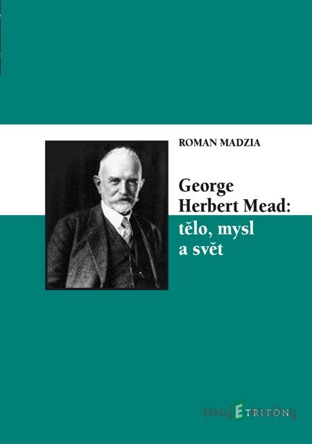 George Herbert Mead: tělo, mysl a svět - Roman Madzia George Herbert Mead: tělo, mysl a svět - Roman Madzia