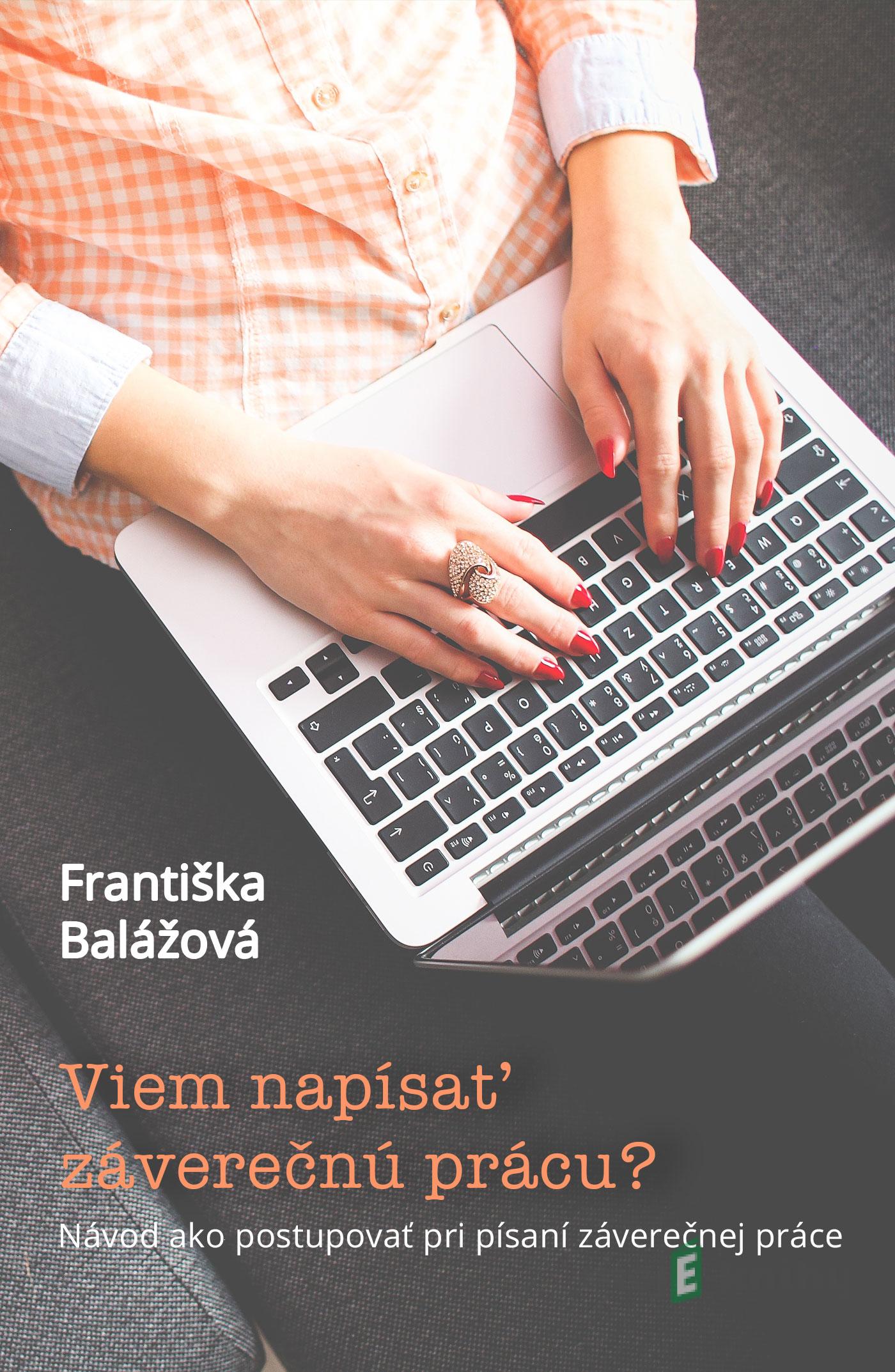 Viem napísať záverečnú prácu? Návod ako postupovať pri písaní záverečnej práce - Františka Balážová Viem napísať záverečnú prácu? Návod ako postupovať pri písaní záverečnej práce - Františka Balážová