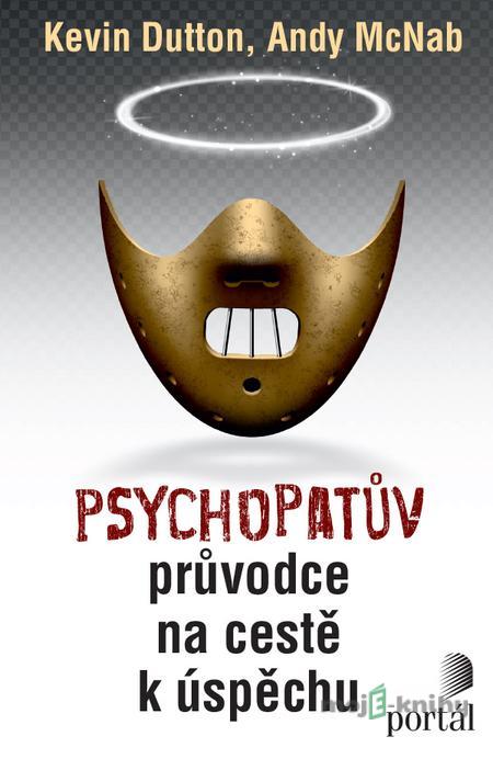 Psychopatův průvodce na cestě k úspěchu - Kevin Dutton, Andy McNab Psychopatův průvodce na cestě k úspěchu - Kevin Dutton, Andy McNab