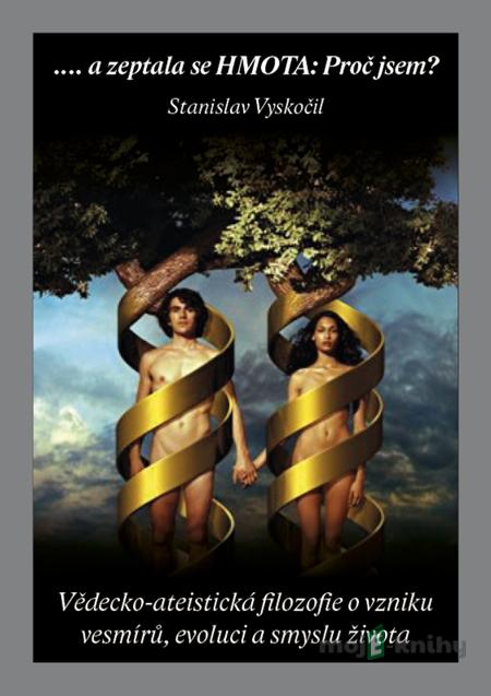 ...a zeptala se HMOTA: Proč jsem? - Stanislav Vyskočil ...a zeptala se HMOTA: Proč jsem? - Stanislav Vyskočil