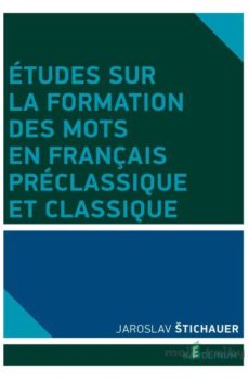 Études sur la formation des mots en francais préclassique et classique - Jaroslav Štichauer