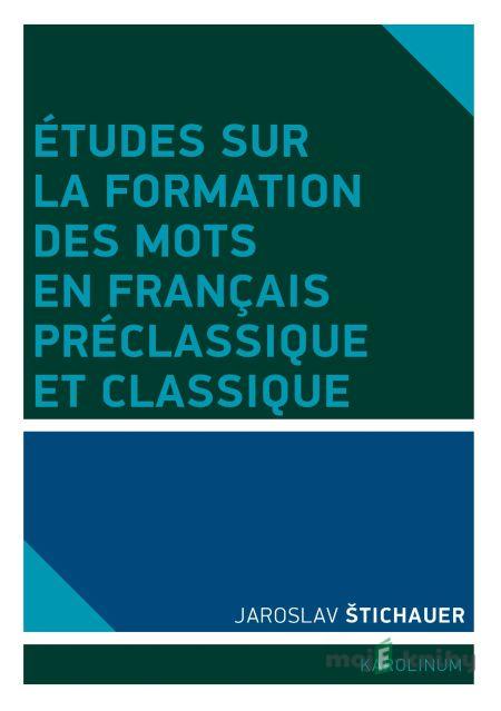 Études sur la formation des mots en francais préclassique et classique - Jaroslav Štichauer Études sur la formation des mots en francais préclassique et classique - Jaroslav Štichauer