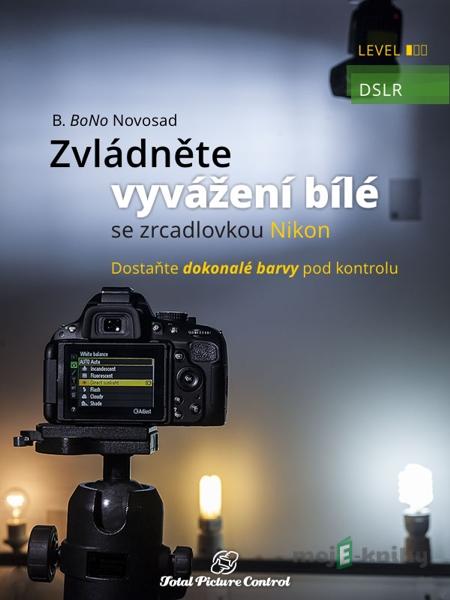 Zvládněte vyvážení bílé se zrcadlovkou Nikon - B. BoNo Novosad Zvládněte vyvážení bílé se zrcadlovkou Nikon - B. BoNo Novosad