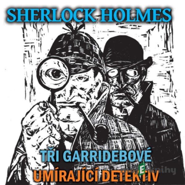 Sherlock Holmes - Tři Garridebové / Umírající detektiv - Arthur Conan Doyle