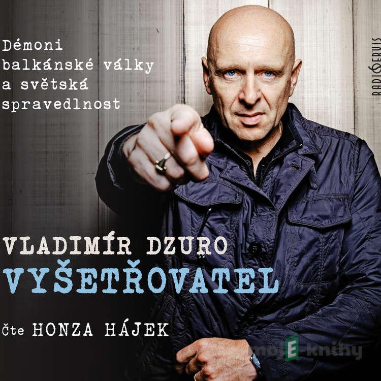 VYŠETŘOVATEL – Démoni balkánské války a světská spravedlnost - Vladimír Dzuro VYŠETŘOVATEL – Démoni balkánské války a světská spravedlnost - Vladimír Dzuro