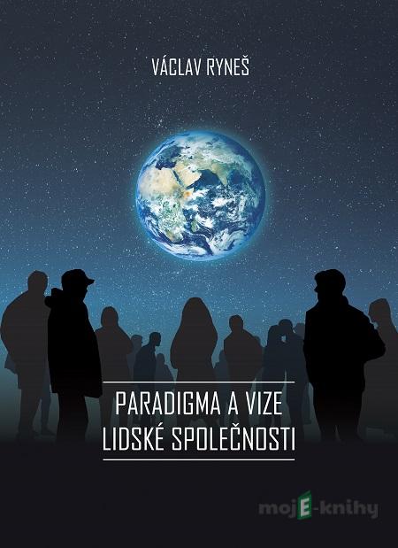 Paradigma a vize lidské společnosti - Václav Ryneš Paradigma a vize lidské společnosti - Václav Ryneš