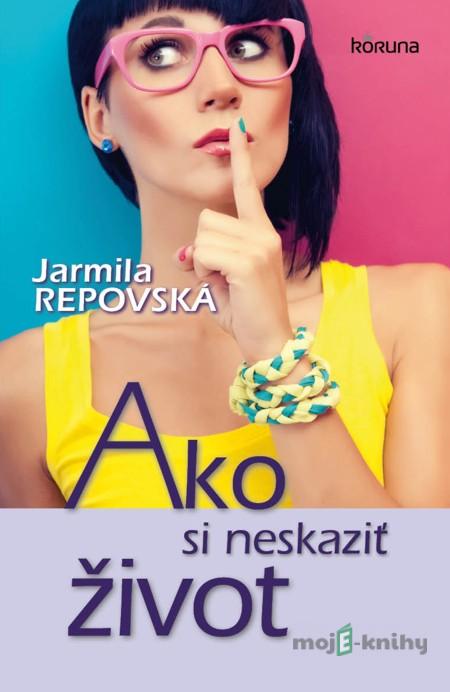 Ako si neskaziť život - Jarmila Repovská Ako si neskaziť život - Jarmila Repovská